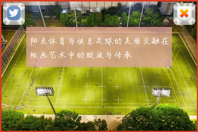 阳光体育与快乐足球的美丽交融在绘画艺术中的绽放与传承