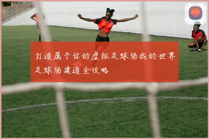 打造属于你的虚拟足球场我的世界足球场建造全攻略
