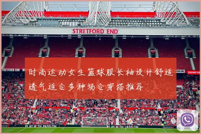 时尚运动女生篮球服长袖设计舒适透气适合多种场合穿搭推荐