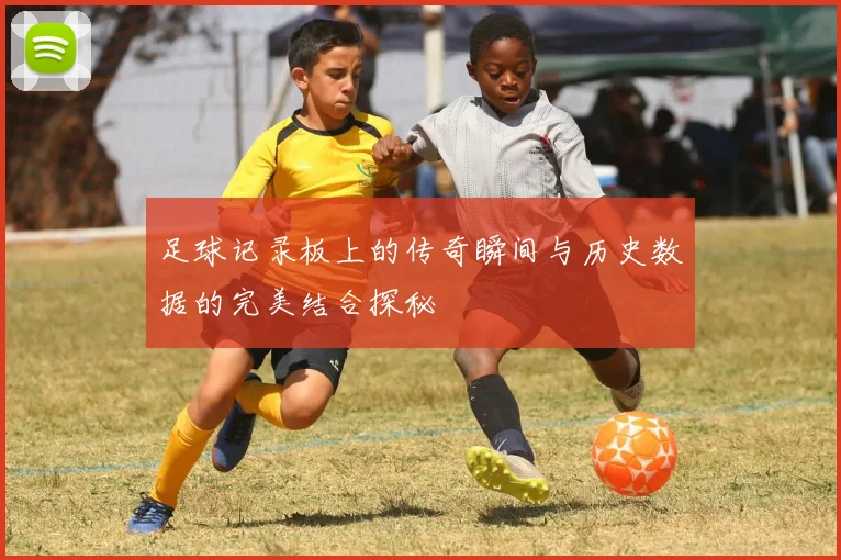 足球记录板上的传奇瞬间与历史数据的完美结合探秘