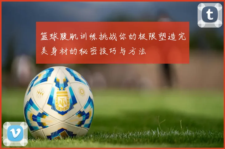 篮球腹肌训练挑战你的极限塑造完美身材的秘密技巧与方法