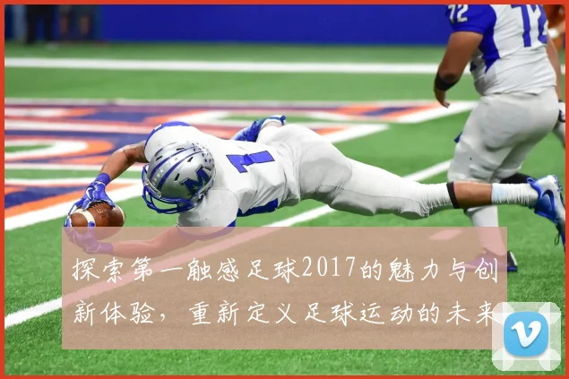 探索第一触感足球2017的魅力与创新体验，重新定义足球运动的未来之路
