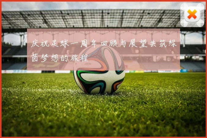 庆祝足球一周年回顾与展望共筑绿茵梦想的旅程