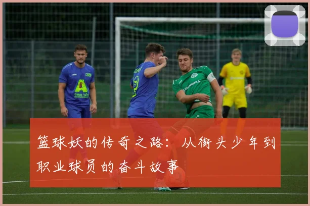 篮球妖的传奇之路：从街头少年到职业球员的奋斗故事