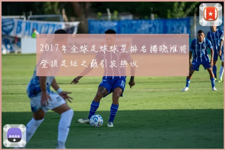 2017年全球足球球星排名揭晓谁将登顶足坛之巅引发热议