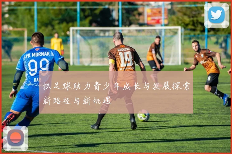 扶足球助力青少年成长与发展探索新路径与新机遇