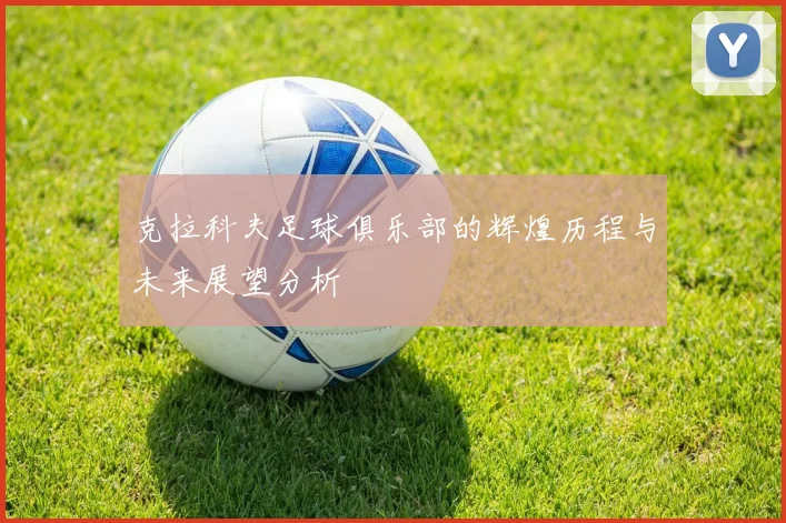 克拉科夫足球俱乐部的辉煌历程与未来展望分析