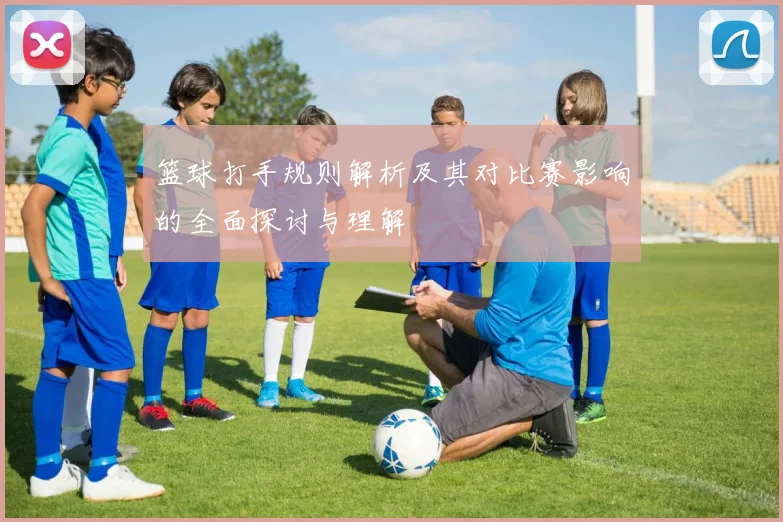 篮球打手规则解析及其对比赛影响的全面探讨与理解